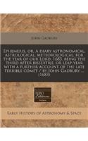 Ephemeris, Or, a Diary Astronomical, Astrological, Meteorological, for the Year of Our Lord, 1683, Being the Third After Bissextile, or Leap-Year with a Further Account of the Late Terrible Comet / By John Gadbury ... (1683)