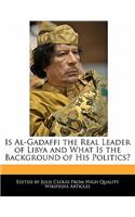 Is Al-Gadaffi the Real Leader of Libya and What Is the Background of His Politics?