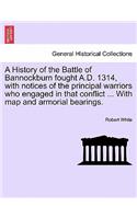 History of the Battle of Bannockburn Fought A.D. 1314, with Notices of the Principal Warriors Who Engaged in That Conflict ... with Map and Armorial Bearings.