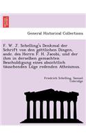 F. W. J. Schelling's Denkmal Der Schrift Von Den Go Ttlichen Dingen, Andc. Des Herrn F. H. Jacobi, Und Der Ihm in Derselben Gemachten Beschuldigung Eines Absichtlich Ta Uschenden Lu GE Redenden Atheismus.: (English)