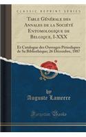 Table GÃ©nÃ©rale Des Annales de la SociÃ©tÃ© Entomologique de Belgique, I-XXX: Et Catalogue Des Ouvrages PÃ©riodiques de Sa BibliothÃ¨que; 26 DÃ©cembre, 1887 (Classic Reprint)