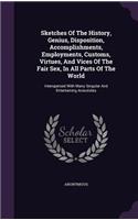 Sketches Of The History, Genius, Disposition, Accomplishments, Employments, Customs, Virtues, And Vices Of The Fair Sex, In All Parts Of The World