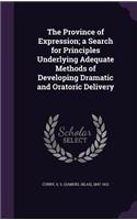 The Province of Expression; a Search for Principles Underlying Adequate Methods of Developing Dramatic and Oratoric Delivery