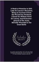 A Week at Waterloo in 1815. Lady de Lancey's Narrative; Being an Account of How She Nursed Her Husband, Colonel Sir William Howe de Lancey, Quartermaster-General of the Army, Mortally Wounded in the Great Battle