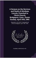 A Sermon on the Services and Death of Abraham Lincoln, Preached in Christ Church, Bridgeport, Conn., Easter Sunday, April 16th, 1865.