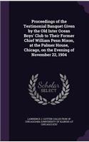 Proceedings of the Testimonial Banquet Given by the Old Inter Ocean Boys' Club to Their Former Chief William Penn Nixon, at the Palmer House, Chicago, on the Evening of November 22, 1904: (English)
