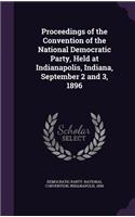 Proceedings of the Convention of the National Democratic Party, Held at Indianapolis, Indiana, September 2 and 3, 1896