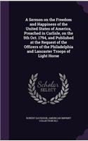 Sermon on the Freedom and Happiness of the United States of America, Preached in Carlisle, on the 5th Oct. 1794, and Published at the Request of the Officers of the Philadelphia and Lancaster Troops of Light Horse