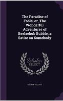 Paradise of Fools, or, The Wonderful Adventures of Beelzebub Bubble, a Satire on Somebody