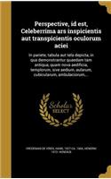 Perspective, Id Est, Celeberrima Ars Inspicientis Aut Transpicientis Oculorum Aciei: In Pariete, Tabula Aut Tela Depicta, in Qua Demonstrantur Quaedam Tam Antiqua, Quam Nova Aedificia, Templorum, Sive Aedium, Aularum, Cubicularum, Am