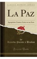 La Paz: ApropÃ³sito CÃ³mico-LÃ­rico En Un Acto (Classic Reprint)