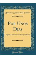 Por Unos DÃ­as: Juguete CÃ³mico En Un Acto Y En Prosa (Classic Reprint)