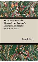 Victor Herbert - The Biography Of America's Greatest Composer Of Romantic Music