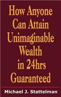 How Anyone Can Attain Unimaginable Wealth in 24hrs Guaranteed: (English)