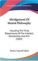 Abridgement of Mental Philosophy: Including the Three Departments of the Intellect, Sensibilities, and Will (1864)