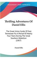 Thrilling Adventures Of Daniel Ellis: The Great Union Guide Of East Tennessee For A Period Of Nearly Four Years During The Great Southern Rebellion (1867)