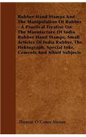 Rubber Hand Stamps And The Manipulation Of Rubber - A Practical Treatise On The Manufacture Of India Rubber Hand Stamps, Small Articles Of India Rubber, The Hektograph, Special Inks, Cements And Allied Subjects