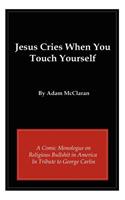 Jesus Cries When You Touch Yourself: A Comic Monologue on Religious Bullshit in America in Tribute to George Carlin