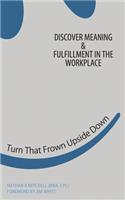 Turn That Frown Upside Down: Discover Meaning & Fulfillment in the Workplace