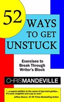 52 Ways to Get Unstuck: Exercises to Break Through Writer's Block