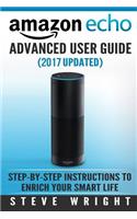 Amazon Echo: Amazon Echo Advanced User Guide (2017 Updated): Step-by-Step Instructions to Enrich your Smart Life (Amazon Echo User Manual, Alexa User Guide, Amaz