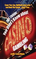 101 Things Everyone Should Know About Casino Gambling: Cover Your Ass, Befriend Lady Luck and Beat the House....Every Time