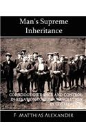 Man's Supreme Inheritance Conscious Guidance and Control in Relation to Human Evolution in Civilization