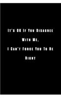 It's OK If You Disagree With Me, I Can't Force You To Be Right