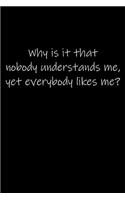 Why is it that nobody understands me, yet everybody likes me...