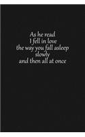 As he read I fell in love the way you fall asleep slowly and then all at once: Lined notebook, 120 Pages, 6x9, Notebook Journal