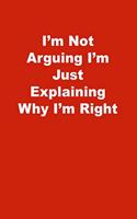 I'm Not Arguing I'm Just Explaining Why I'm Right