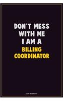 Don't Mess With Me, I Am A Billing Coordinator: Career Motivational Quotes 6x9 120 Pages Blank Lined Notebook Journal