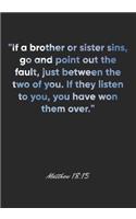 Matthew 18: 15 Notebook: "If a brother or sister sins, go and point out the fault, just between the two of you. If they listen to you, you have won them over." 