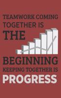 Teamwork Coming together is the Beginning Keeping together is progress