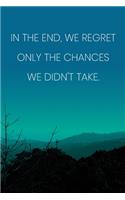 Inspirational Quote Notebook - 'In The End, We Regret Only The Chances We Didn't Take.' - Inspirational Journal to Write in: Medium College-Ruled Journey Diary, 110 page, Lined, 6x9 (15.2 x 22.9 cm)