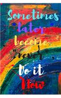 Sometimes Later Becomes Never. Do It Now