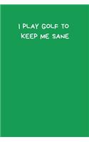 I Play Golf To Keep Me Sane