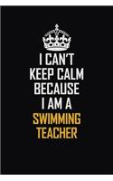 I Can't Keep Calm Because I Am A Swimming Teacher: Motivational Career Pride Quote 6x9 Blank Lined Job Inspirational Notebook Journal