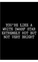 You're Like a White Dwarf Star Extremely Hot But Not Very Bright: 6x9 120 Page Lined Composition Notebook Funny Astronomy Gag Gift