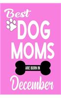 Best Dog Moms Are Born In December: ournal: Dog Lovers Gifts for Women, Funny Dog Mom Notebook, Birthday Gift for Dog Moms