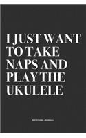 I Just Want To Take Naps And Play The Ukulele: A 6x9 Inch Diary Notebook Journal With A Bold Text Font Slogan On A Matte Cover and 120 Blank Lined Pages Makes A Great Alternative To A Card