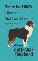 There is a 100% chance that I would rather be home with my Australian Shepherd: For Australian Shepherd lovers