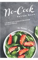 No-Cook Recipe Book: The Best Way to Enjoy Delicious No-Cook Meals