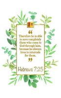 Therefore He Is Able to Save Completely Those Who Come to God Through Him, Because He Always Lives to Intercede for Them: Hebrews 7:25 Bible Journal
