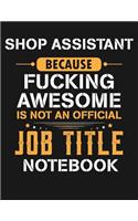 Shop Assistant Because Fucking Awesome Is Not an Official Job Title Notebook: Blank Line Notebook (8.5 X 11 - 110 Blank Pages)