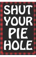 Shut Your Pie Hole: Sarcastic Adult Humor Blank Lined Notebook