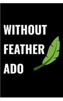 Without Feather ADO: Bird Lovers Journal, Birder Themed Writing Log, Lined Writing Pages, Notebook Sheets to Write Inspirations, Journaling Diary Perfect Gift for Bird L