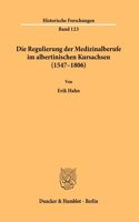 Die Regulierung Der Medizinalberufe Im Albertinischen Kursachsen (1547-1806)