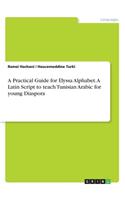 A Practical Guide for Elyssa Alphabet. A Latin Script to teach Tunisian Arabic for young Diaspora: (English)