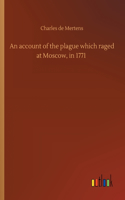 An account of the plague which raged at Moscow, in 1771